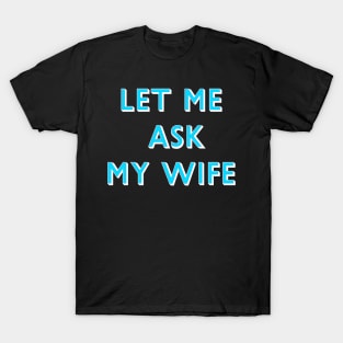 Let Me Ask My Wife Blue Font T-Shirt